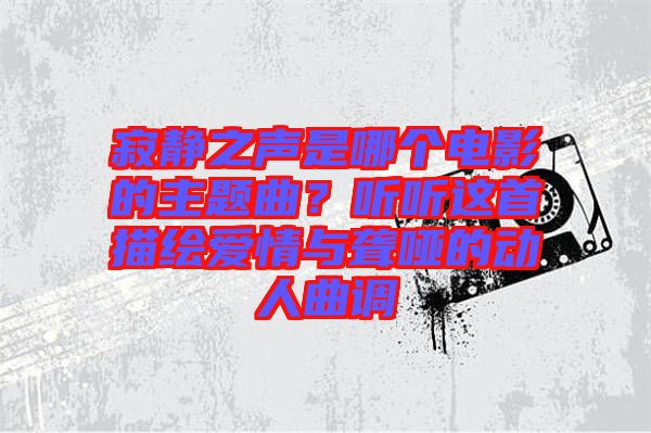 寂靜之聲是哪個(gè)電影的主題曲？聽聽這首描繪愛情與聾啞的動(dòng)人曲調(diào)