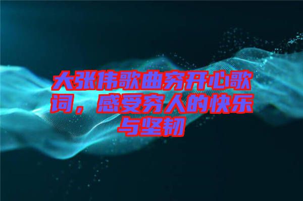大張偉歌曲窮開(kāi)心歌詞，感受窮人的快樂(lè)與堅(jiān)韌