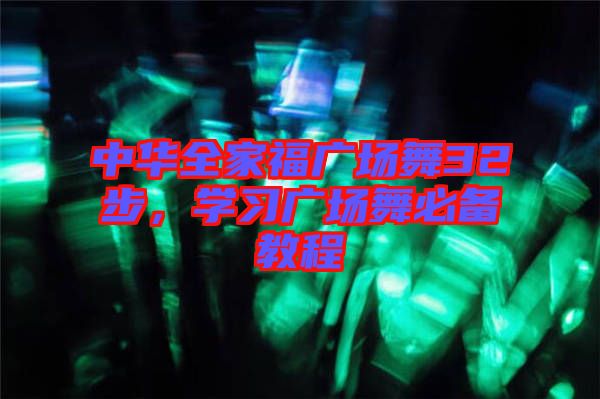 中華全家福廣場(chǎng)舞32步，學(xué)習(xí)廣場(chǎng)舞必備教程