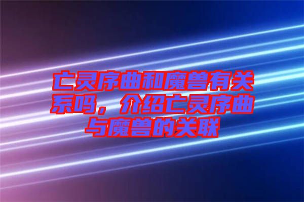 亡靈序曲和魔獸有關(guān)系嗎，介紹亡靈序曲與魔獸的關(guān)聯(lián)