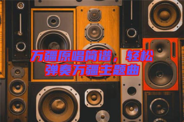 萬疆原唱簡譜，輕松彈奏萬疆主題曲