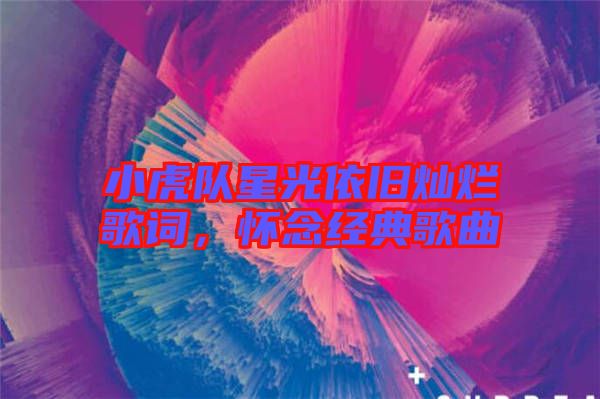 小虎隊(duì)星光依舊燦爛歌詞，懷念經(jīng)典歌曲