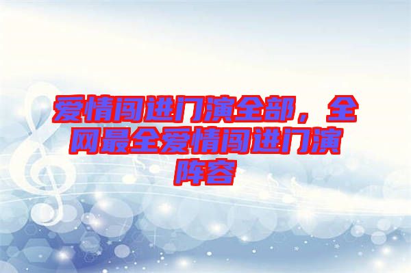 愛情闖進(jìn)門演全部，全網(wǎng)最全愛情闖進(jìn)門演陣容