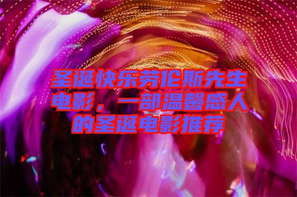 圣誕快樂勞倫斯先生電影，一部溫馨感人的圣誕電影推薦