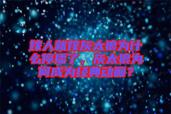 嫁人就嫁灰太狼為什么停播了，灰太狼為何成為經(jīng)典動(dòng)畫？
