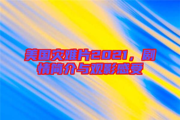 美國災(zāi)難片2021，劇情簡介與觀影感受