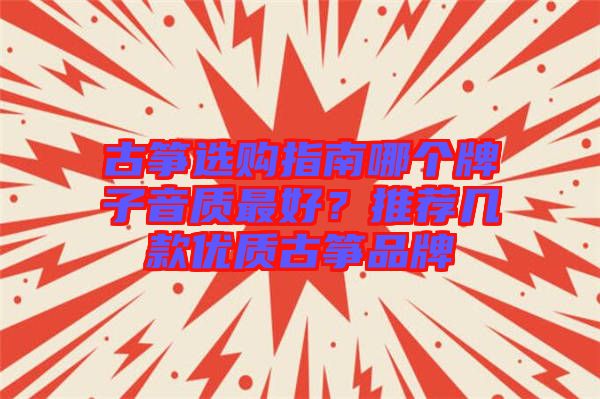 古箏選購指南哪個(gè)牌子音質(zhì)最好？推薦幾款優(yōu)質(zhì)古箏品牌