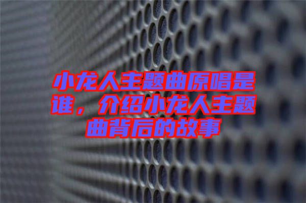 小龍人主題曲原唱是誰，介紹小龍人主題曲背后的故事