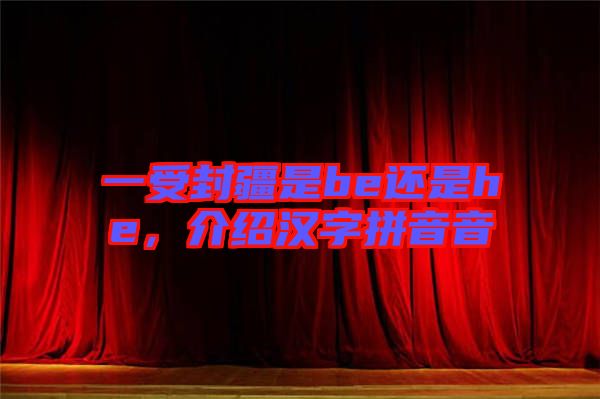 一受封疆是be還是he，介紹漢字拼音音