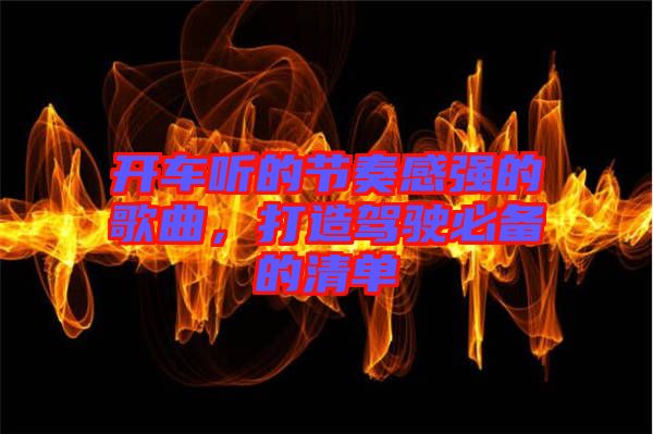 開車聽的節(jié)奏感強的歌曲，打造駕駛必備的清單