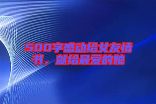 500字感動(dòng)給女友情書(shū)，獻(xiàn)給最愛(ài)的她