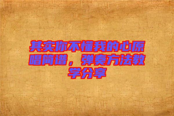 其實(shí)你不懂我的心原唱簡(jiǎn)譜，彈奏方法教學(xué)分享