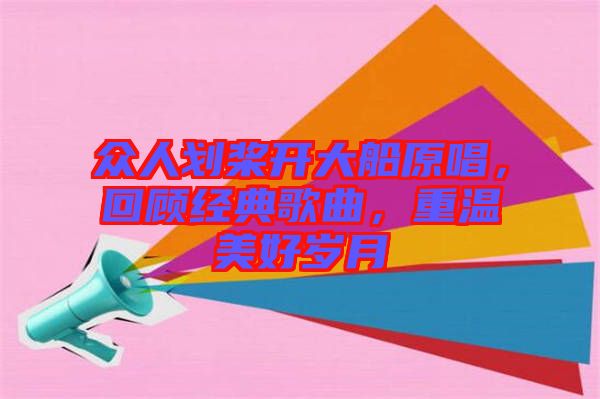 眾人劃槳開大船原唱，回顧經(jīng)典歌曲，重溫美好歲月