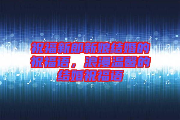 祝福新郎新娘結(jié)婚的祝福語，浪漫溫馨的結(jié)婚祝福語