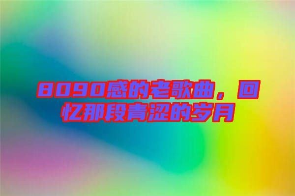 8090感的老歌曲，回憶那段青澀的歲月