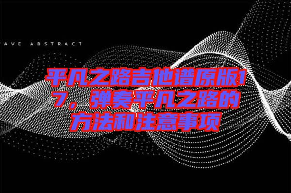 平凡之路吉他譜原版17，彈奏平凡之路的方法和注意事項(xiàng)