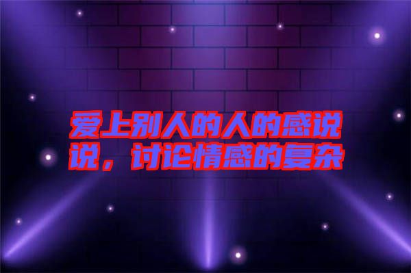 愛(ài)上別人的人的感說(shuō)說(shuō)，討論情感的復(fù)雜