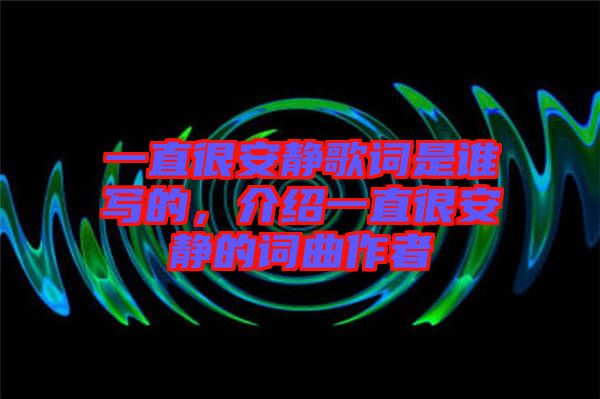 一直很安靜歌詞是誰(shuí)寫的，介紹一直很安靜的詞曲作者