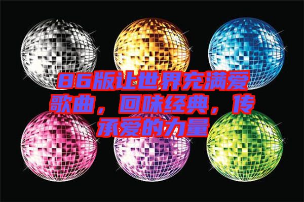 86版讓世界充滿愛歌曲，回味經(jīng)典，傳承愛的力量