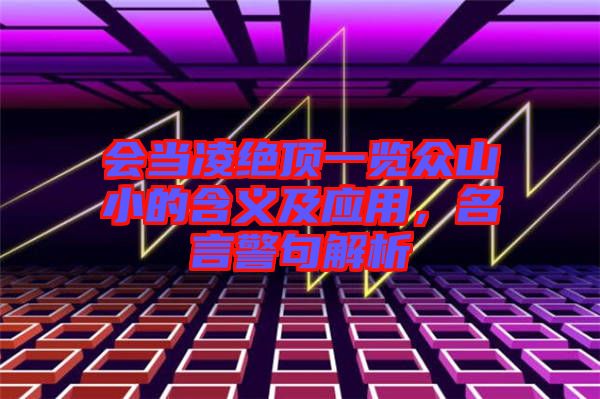 會(huì)當(dāng)凌絕頂一覽眾山小的含義及應(yīng)用，名言警句解析