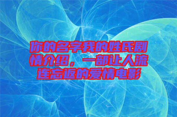 你的名字我的姓氏劇情介紹，一部讓人流連忘返的愛情電影