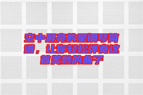 空中最亮的星鋼琴簡譜，讓你輕松彈奏這首美妙的曲子