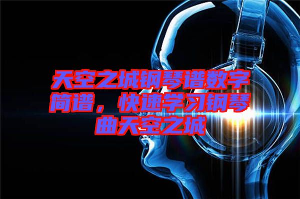 天空之城鋼琴譜數(shù)字簡(jiǎn)譜，快速學(xué)習(xí)鋼琴曲天空之城