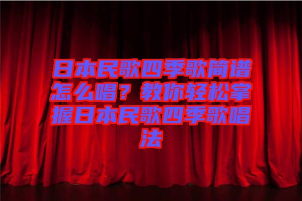 日本民歌四季歌簡(jiǎn)譜怎么唱？教你輕松掌握日本民歌四季歌唱法