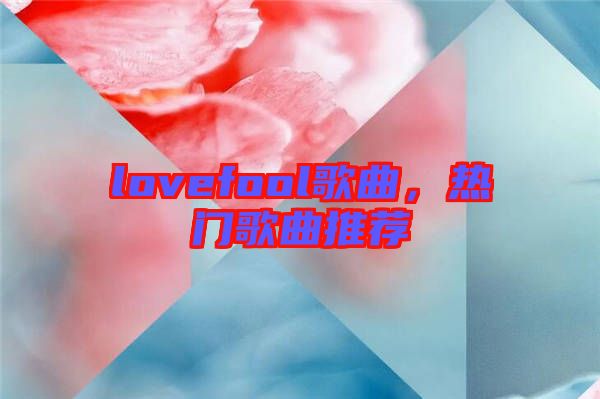 lovefool歌曲，熱門歌曲推薦
