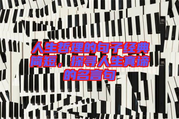 人生哲理的句子經(jīng)典簡短，探尋人生真諦的名言句