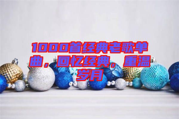 1000首經(jīng)典老歌單曲，回憶經(jīng)典，重溫歲月