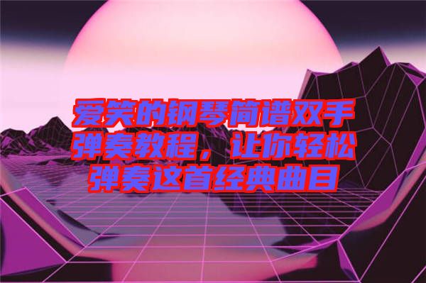 愛笑的鋼琴簡譜雙手彈奏教程，讓你輕松彈奏這首經(jīng)典曲目