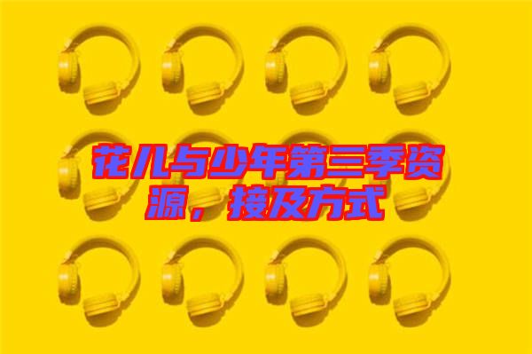 花兒與少年第三季資源，接及方式