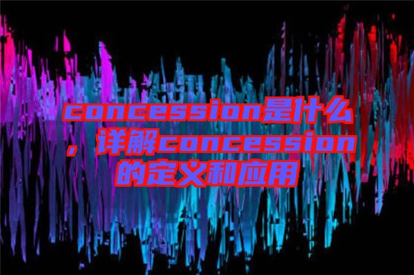 concession是什么，詳解concession的定義和應(yīng)用