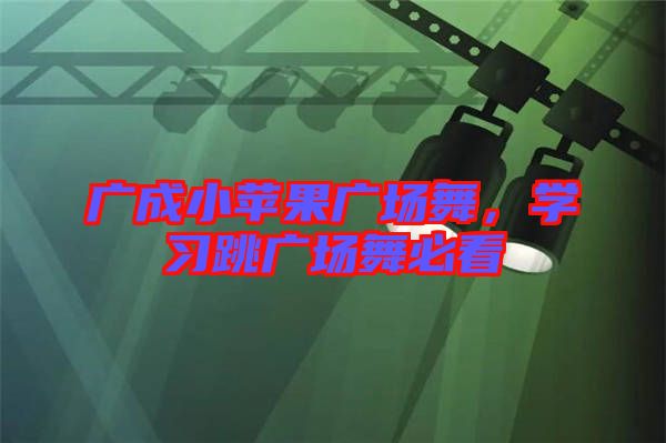 廣成小蘋果廣場(chǎng)舞，學(xué)習(xí)跳廣場(chǎng)舞必看