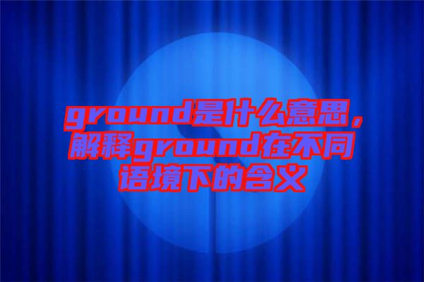ground是什么意思，解釋ground在不同語境下的含義