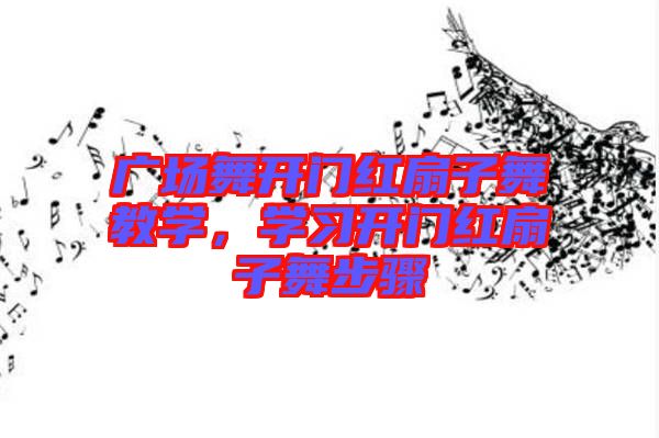 廣場舞開門紅扇子舞教學(xué)，學(xué)習(xí)開門紅扇子舞步驟