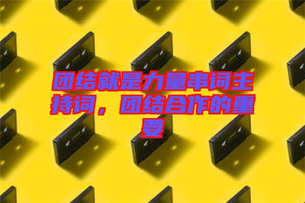 團(tuán)結(jié)就是力量串詞主持詞，團(tuán)結(jié)合作的重要