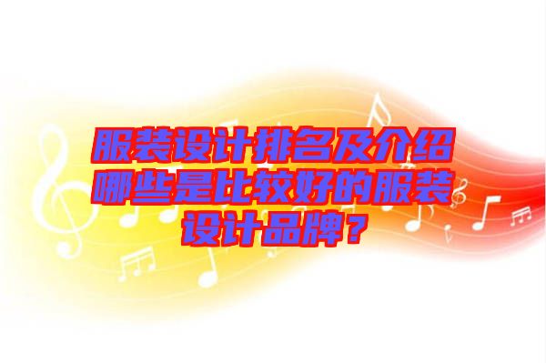 服裝設(shè)計(jì)排名及介紹哪些是比較好的服裝設(shè)計(jì)品牌？