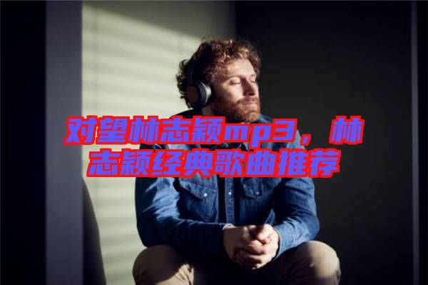 對望林志穎mp3，林志穎經(jīng)典歌曲推薦