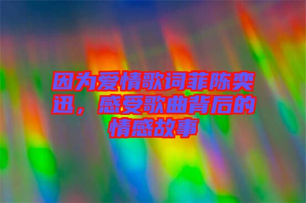 因為愛情歌詞菲陳奕迅，感受歌曲背后的情感故事