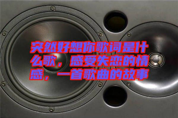 突然好想你歌詞是什么歌，感受失戀的情感，一首歌曲的故事