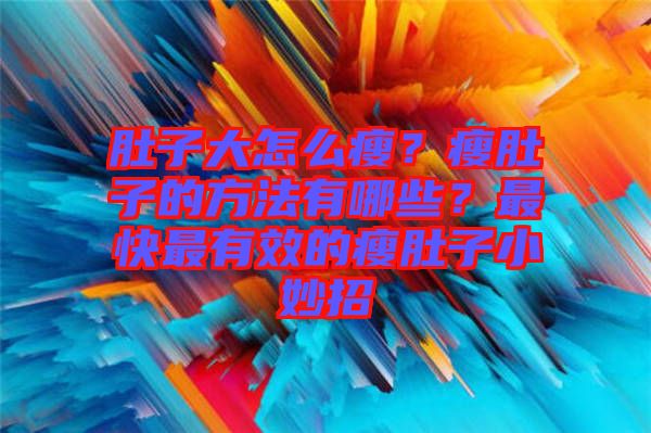 肚子大怎么瘦？瘦肚子的方法有哪些？最快最有效的瘦肚子小妙招
