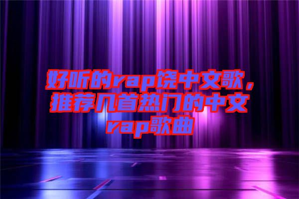 好聽的rap饒中文歌，推薦幾首熱門的中文rap歌曲