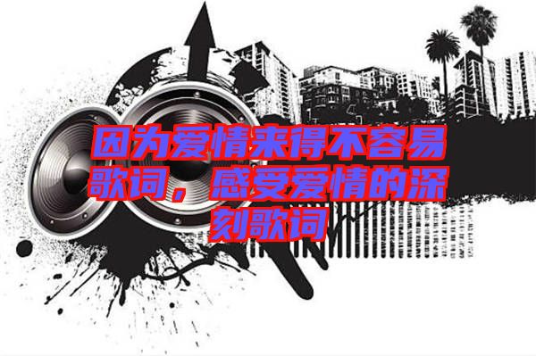 因?yàn)閻矍閬淼貌蝗菀赘柙~，感受愛情的深刻歌詞
