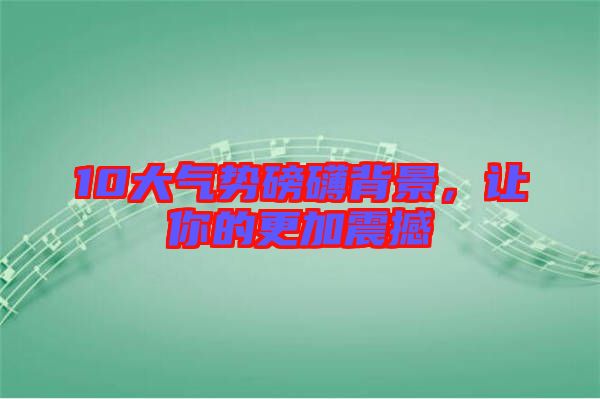 10大氣勢磅礴背景，讓你的更加震撼