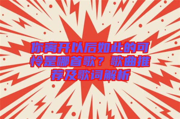 你離開(kāi)以后如此的可憐是哪首歌？歌曲推薦及歌詞解析