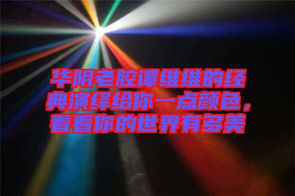 華陰老腔譚維維的經(jīng)典演繹給你一點(diǎn)顏色，看看你的世界有多美