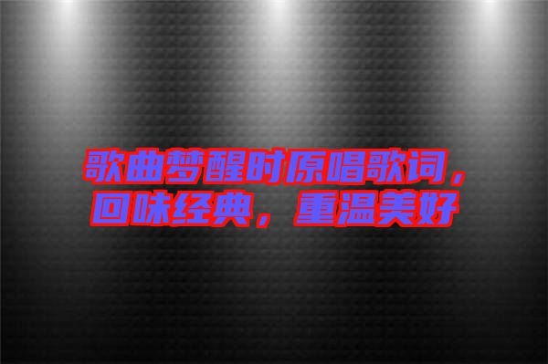 歌曲夢醒時原唱歌詞，回味經(jīng)典，重溫美好