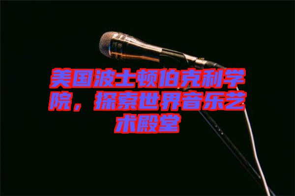 美國波士頓伯克利學(xué)院，探索世界音樂藝術(shù)殿堂